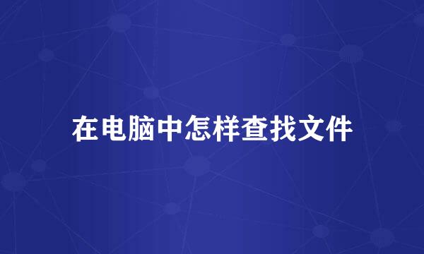 在电脑中怎样查找文件