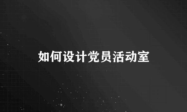 如何设计党员活动室
