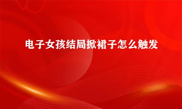 电子女孩结局掀裙子怎么触发