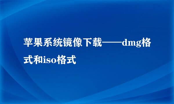 苹果系统镜像下载——dmg格式和iso格式