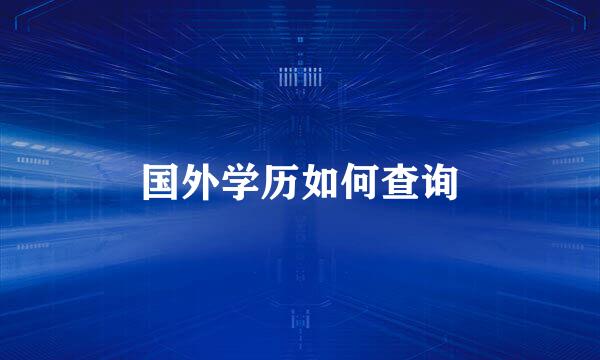 国外学历如何查询