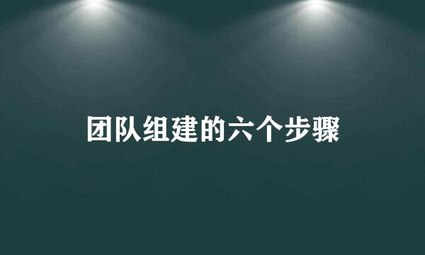 团队组建的六个步骤