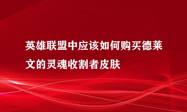 英雄联盟中应该如何购买德莱文的灵魂收割者皮肤