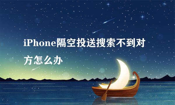 iPhone隔空投送搜索不到对方怎么办