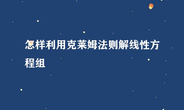 怎样利用克莱姆法则解线性方程组