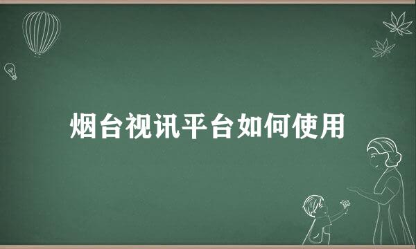 烟台视讯平台如何使用