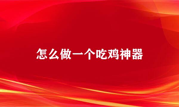 怎么做一个吃鸡神器