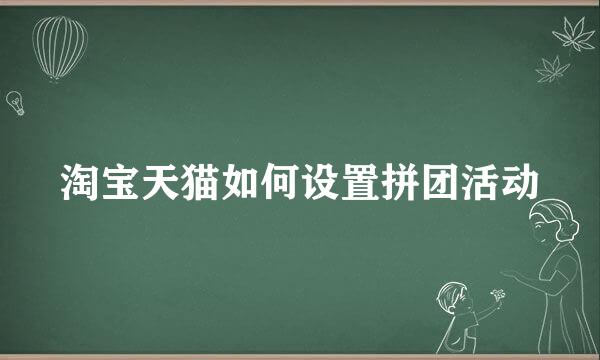 淘宝天猫如何设置拼团活动
