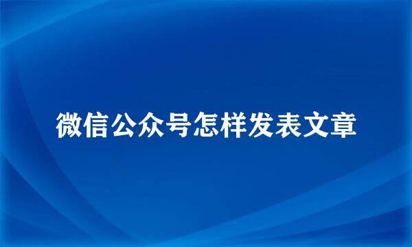 微信公众号怎样发表文章