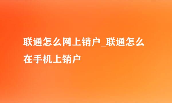 联通怎么网上销户_联通怎么在手机上销户