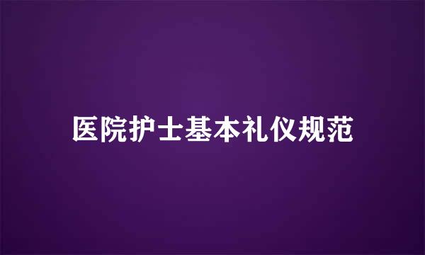 医院护士基本礼仪规范