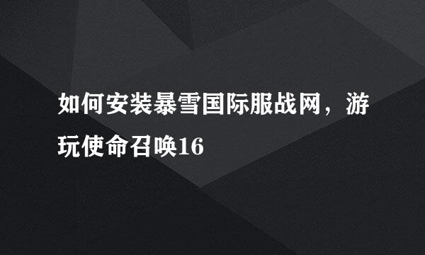 如何安装暴雪国际服战网，游玩使命召唤16