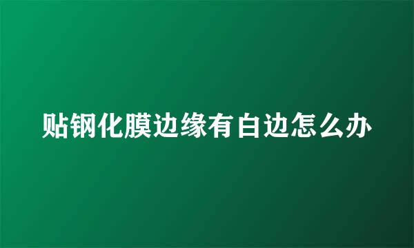 贴钢化膜边缘有白边怎么办