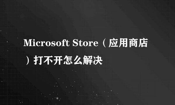 Microsoft Store（应用商店）打不开怎么解决