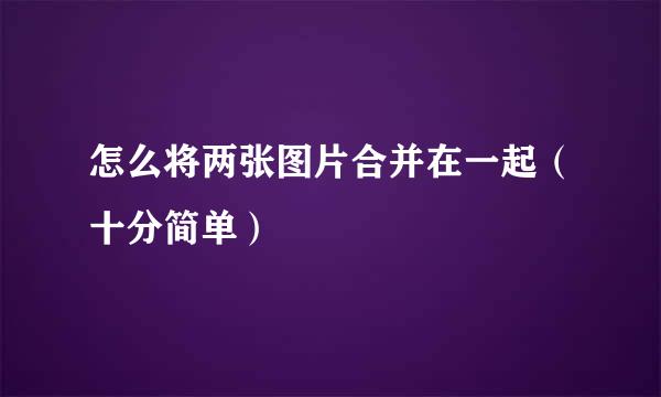 怎么将两张图片合并在一起（十分简单）