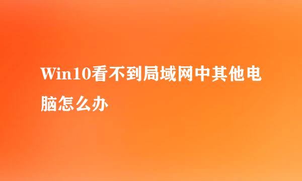 Win10看不到局域网中其他电脑怎么办
