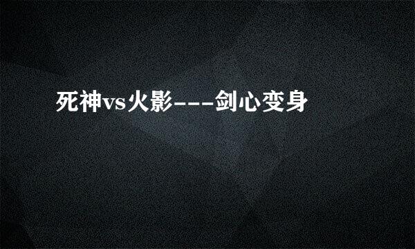 死神vs火影---剑心变身