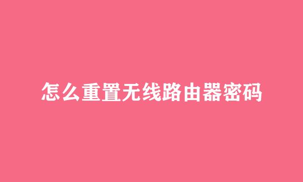怎么重置无线路由器密码