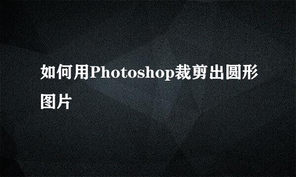 如何用Photoshop裁剪出圆形图片
