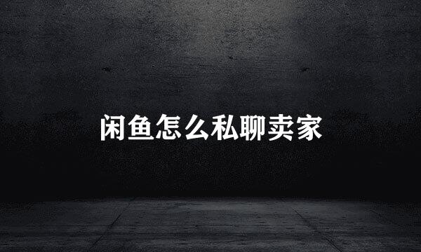 闲鱼怎么私聊卖家