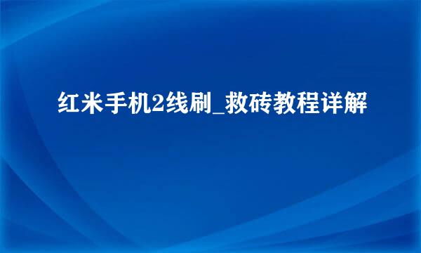 红米手机2线刷_救砖教程详解