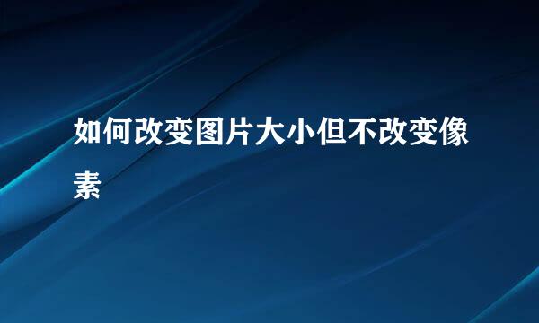 如何改变图片大小但不改变像素