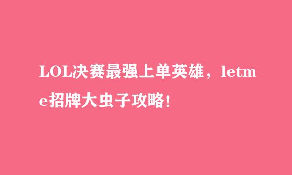 LOL决赛最强上单英雄，letme招牌大虫子攻略！