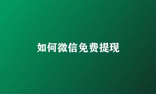 如何微信免费提现