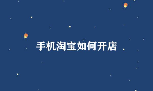 手机淘宝如何开店