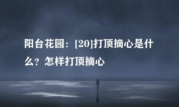 阳台花园：[20]打顶摘心是什么？怎样打顶摘心