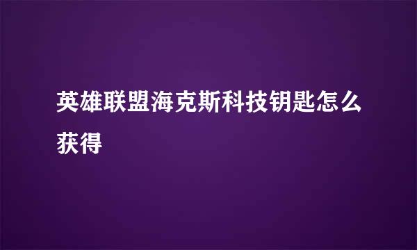 英雄联盟海克斯科技钥匙怎么获得
