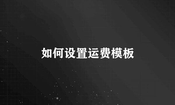 如何设置运费模板