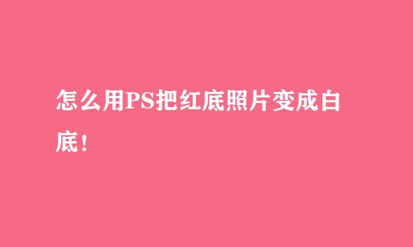 怎么用PS把红底照片变成白底！