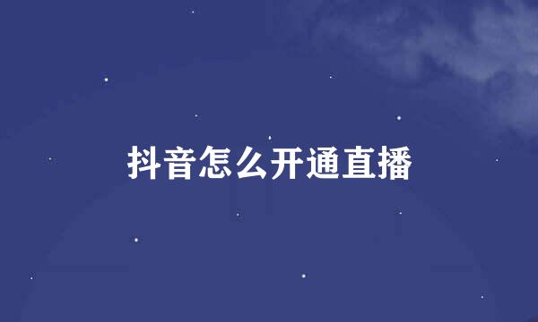 抖音怎么开通直播