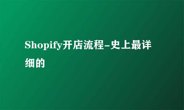 Shopify开店流程-史上最详细的