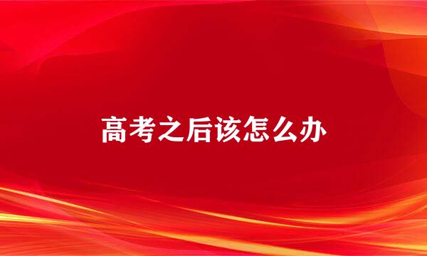 高考之后该怎么办