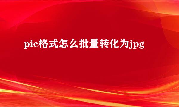pic格式怎么批量转化为jpg