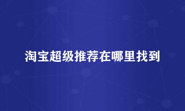 淘宝超级推荐在哪里找到