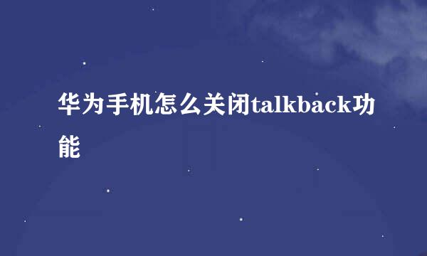 华为手机怎么关闭talkback功能