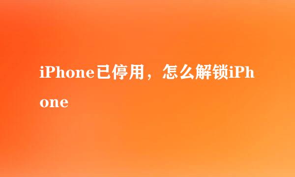 iPhone已停用，怎么解锁iPhone