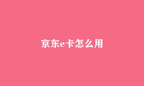 京东e卡怎么用