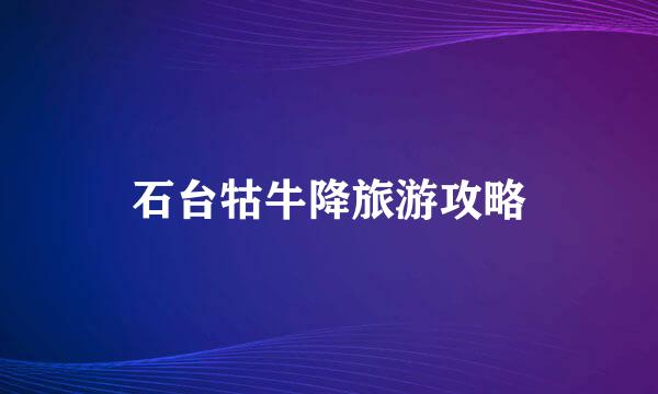 石台牯牛降旅游攻略