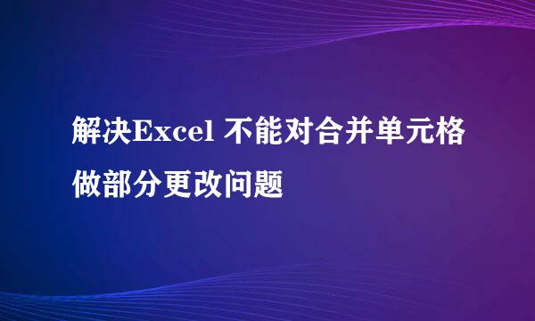 解决Excel 不能对合并单元格做部分更改问题