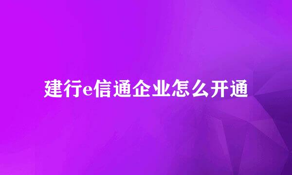建行e信通企业怎么开通