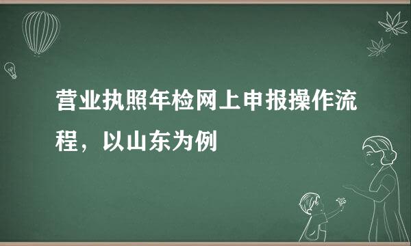 营业执照年检网上申报操作流程，以山东为例