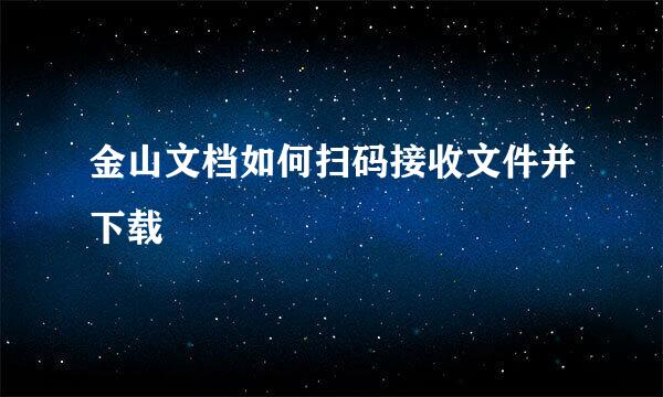 金山文档如何扫码接收文件并下载