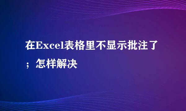 在Excel表格里不显示批注了；怎样解决