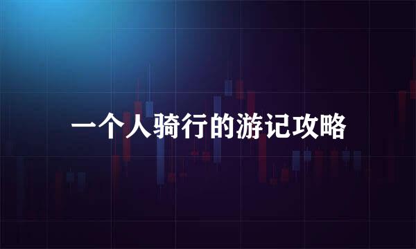 一个人骑行的游记攻略