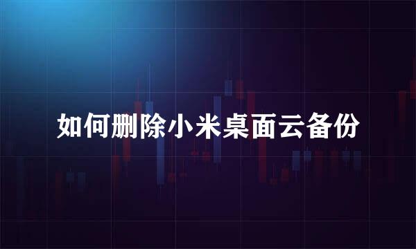 如何删除小米桌面云备份