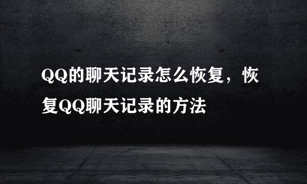 QQ的聊天记录怎么恢复，恢复QQ聊天记录的方法